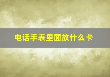 电话手表里面放什么卡