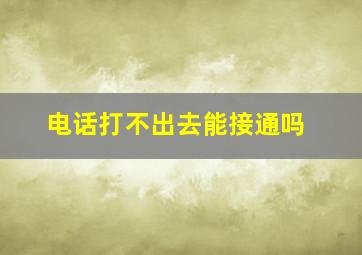 电话打不出去能接通吗