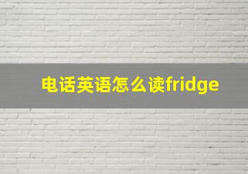 电话英语怎么读fridge