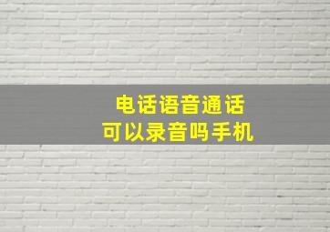 电话语音通话可以录音吗手机