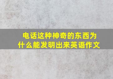 电话这种神奇的东西为什么能发明出来英语作文