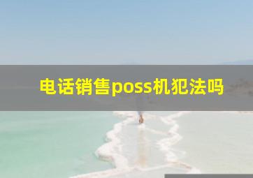 电话销售poss机犯法吗