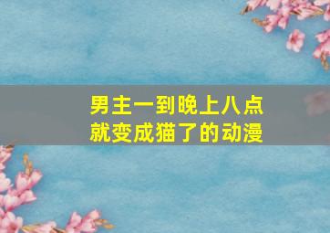 男主一到晚上八点就变成猫了的动漫