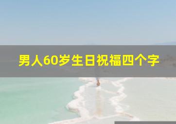 男人60岁生日祝福四个字