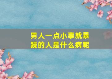 男人一点小事就暴躁的人是什么病呢