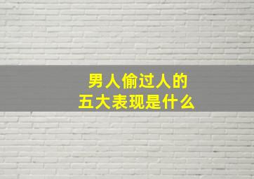 男人偷过人的五大表现是什么