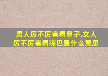 男人厉不厉害看鼻子,女人厉不厉害看嘴巴是什么意思