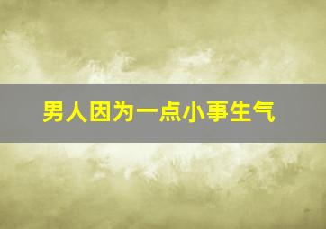 男人因为一点小事生气