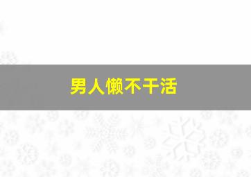 男人懒不干活