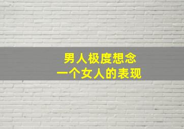 男人极度想念一个女人的表现