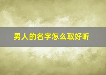 男人的名字怎么取好听