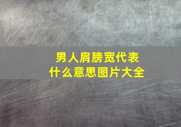 男人肩膀宽代表什么意思图片大全