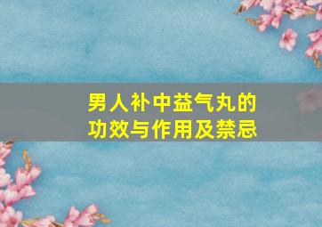 男人补中益气丸的功效与作用及禁忌