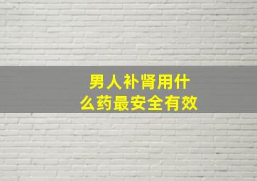 男人补肾用什么药最安全有效