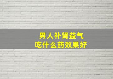 男人补肾益气吃什么药效果好