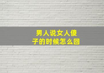 男人说女人傻子的时候怎么回