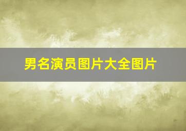 男名演员图片大全图片