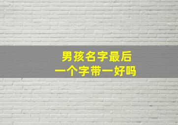 男孩名字最后一个字带一好吗