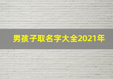 男孩子取名字大全2021年