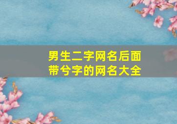 男生二字网名后面带兮字的网名大全