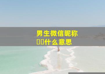 男生微信昵称ᥫᩣ什么意思