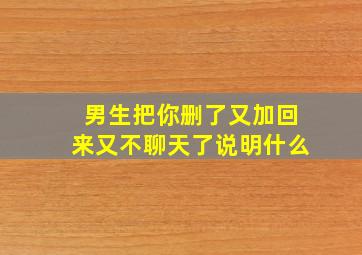 男生把你删了又加回来又不聊天了说明什么