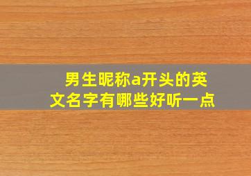 男生昵称a开头的英文名字有哪些好听一点