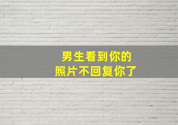 男生看到你的照片不回复你了