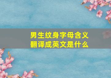 男生纹身字母含义翻译成英文是什么