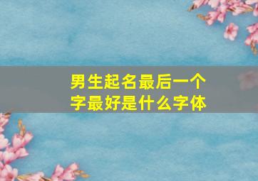 男生起名最后一个字最好是什么字体