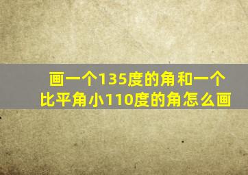 画一个135度的角和一个比平角小110度的角怎么画