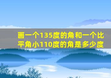 画一个135度的角和一个比平角小110度的角是多少度