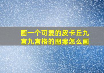 画一个可爱的皮卡丘九宫九宫格的图案怎么画