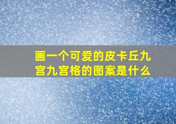 画一个可爱的皮卡丘九宫九宫格的图案是什么