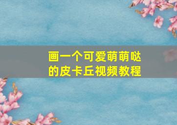 画一个可爱萌萌哒的皮卡丘视频教程