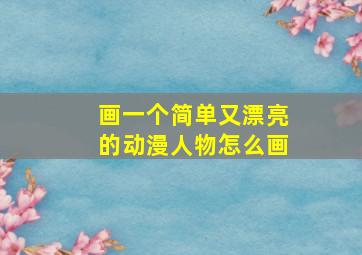 画一个简单又漂亮的动漫人物怎么画