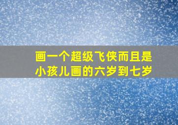 画一个超级飞侠而且是小孩儿画的六岁到七岁