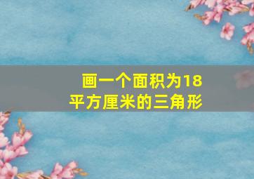 画一个面积为18平方厘米的三角形