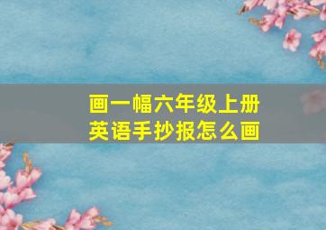 画一幅六年级上册英语手抄报怎么画