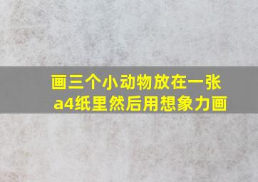 画三个小动物放在一张a4纸里然后用想象力画