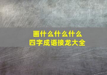 画什么什么什么四字成语接龙大全