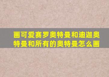 画可爱赛罗奥特曼和迪迦奥特曼和所有的奥特曼怎么画