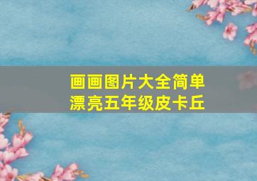 画画图片大全简单漂亮五年级皮卡丘