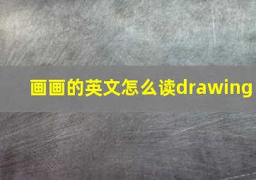 画画的英文怎么读drawing