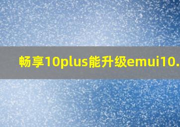 畅享10plus能升级emui10.1吗