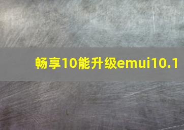 畅享10能升级emui10.1