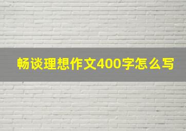 畅谈理想作文400字怎么写