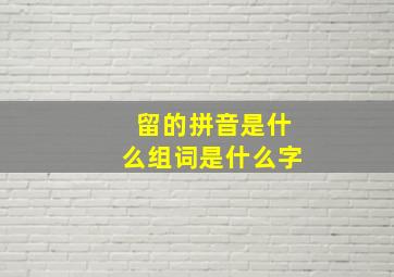 留的拼音是什么组词是什么字