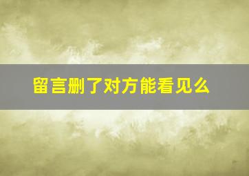 留言删了对方能看见么