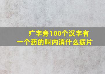 疒字旁100个汉字有一个药的叫内消什么疬片